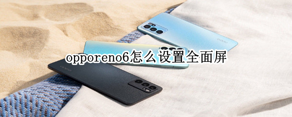 opporeno6设置全面屏方法分享