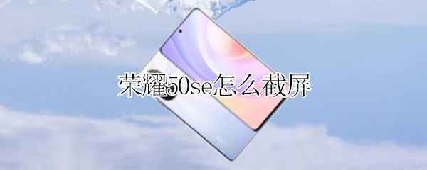 荣耀50se屏幕截图教程分享