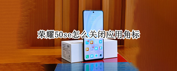 荣耀50se关闭应用通知角标步骤介绍