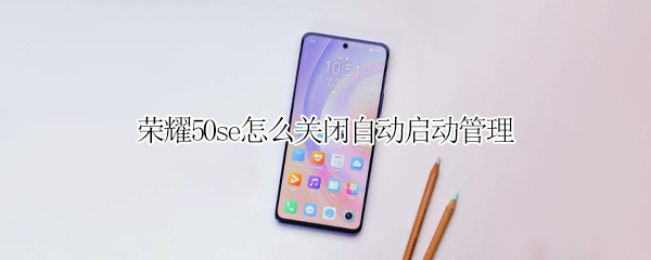 荣耀50se如何取消自动启动管理