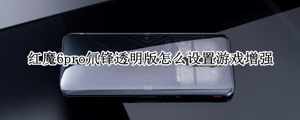 红魔6pro氘锋透明版开启游戏增强方法介绍
