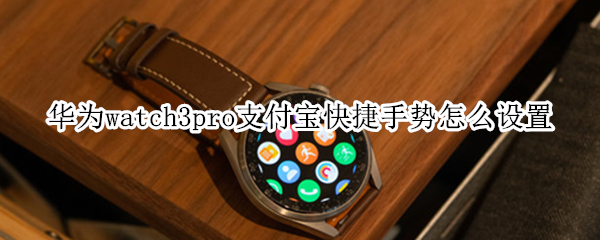 华为watch3pro支付宝快捷手势教程介绍