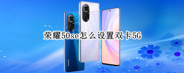 荣耀50se双卡5G设置方法分享