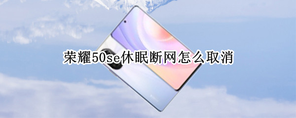荣耀50se休眠断网取消操作流程一览