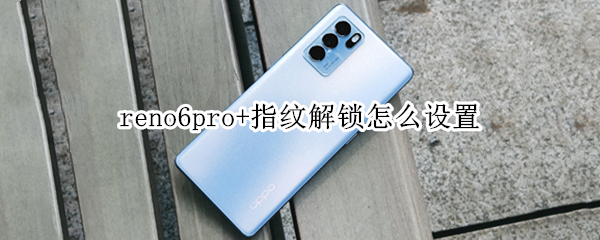 opporeno6pro+如何开启指纹解锁