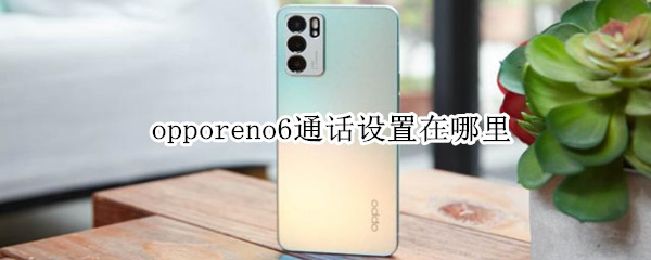 opporeno6通话设置怎么找