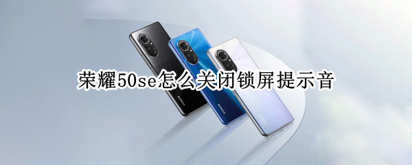 荣耀50se怎样取消锁屏提示音