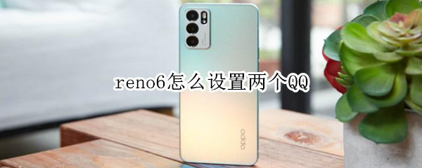 opporeno6设置两个QQ操作方法分享