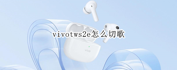 vivotws2e耳机切歌方法介绍