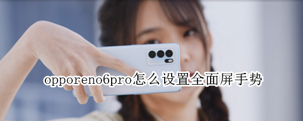 opporeno6pro设置全面屏手势步骤介绍
