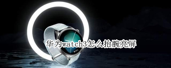华为watch3怎样设置抬腕唤醒屏幕