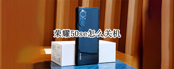 荣耀50se如何关机