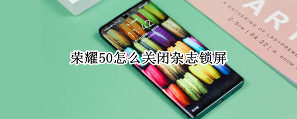 荣耀50怎样取消锁屏杂志