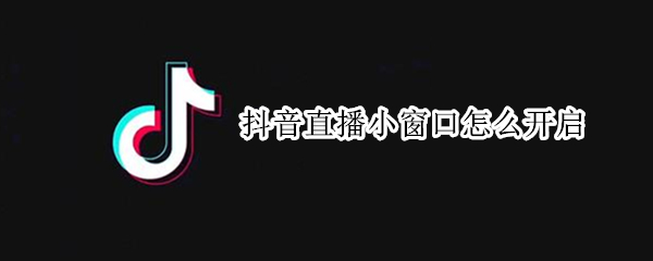 抖音直播小窗口开启方法分享