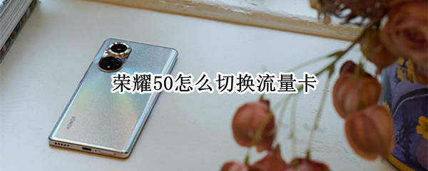 荣耀50设置流量卡步骤分享