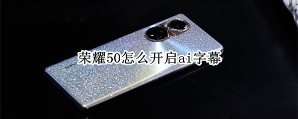 荣耀50如何设置AI字幕功能