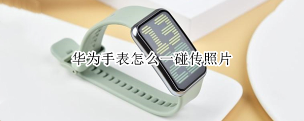 华为手表一碰传照片功能在哪里