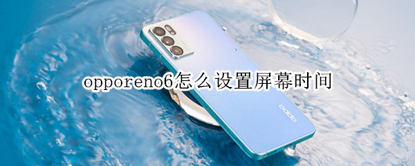 opporeno6怎么设置屏幕息屏时间