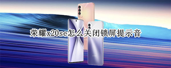 荣耀x20se如何取消锁屏提示音