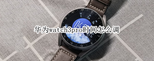 华为watch3pro设置时间方法分享