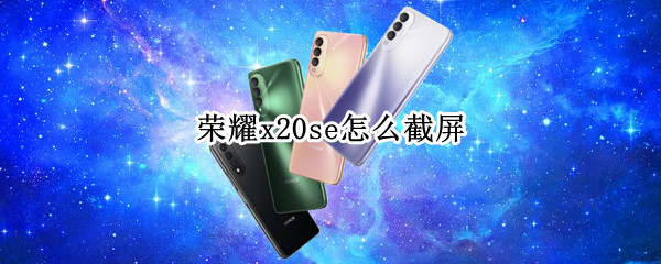 荣耀x20se屏幕截图方法汇总