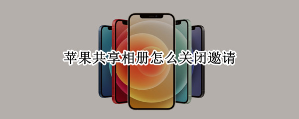 苹果共享相册关闭邀请方法介绍