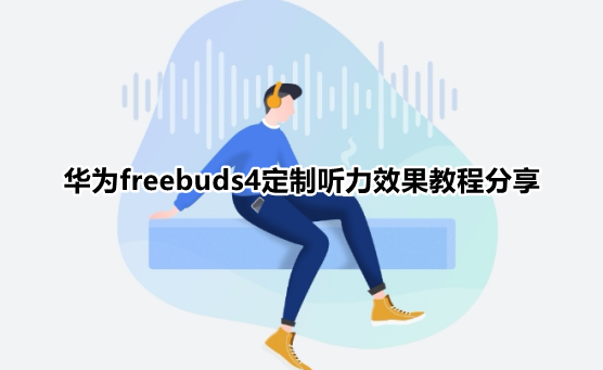华为freebuds4无线耳机听感优化怎么开启