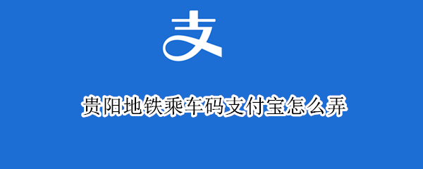 支付宝开通贵阳公交乘车码教程分享