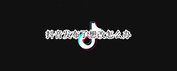抖音更改已发布作品操作方法介绍
