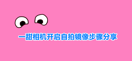一甜相机开启自拍镜像步骤分享
