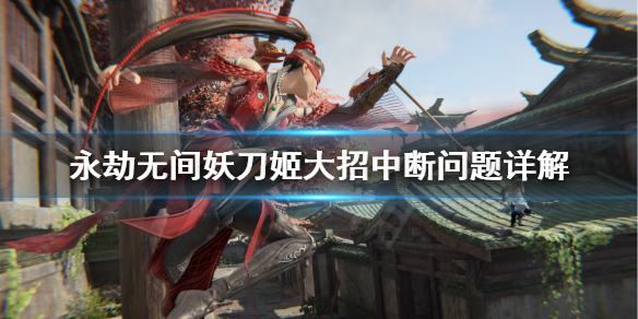 永劫无间妖刀姬大招被中断是什么问题