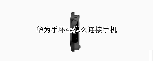 华为手环4e怎样配对手机