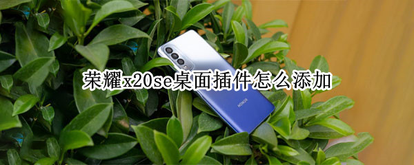 荣耀x20se桌面插件添加方法介绍