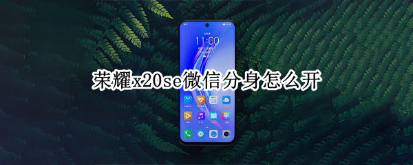 荣耀x20se微信分身开启步骤一览