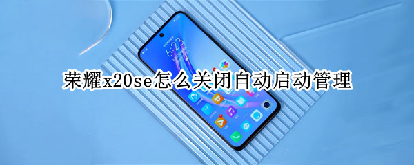 荣耀x20se如何取消自动启动管理