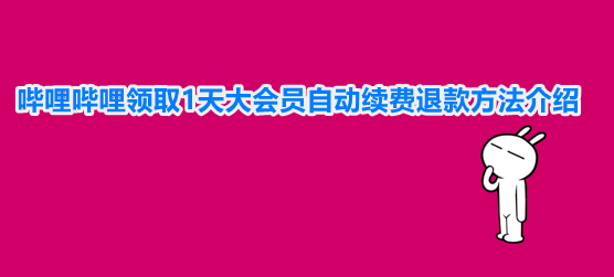 哔哩哔哩领取1天大会员自动续费退款方法介绍