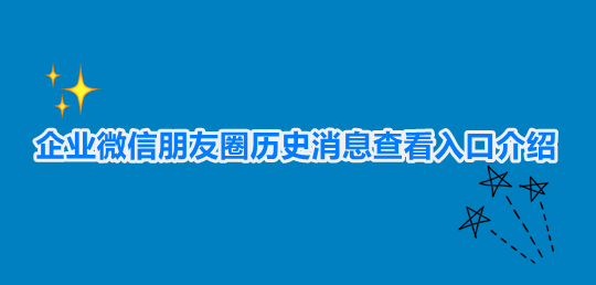 企业微信朋友圈历史消息查看入口介绍