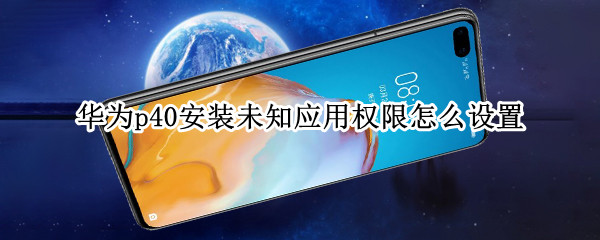 华为p40开启外部来源应用下载方法分享