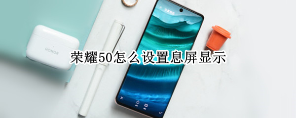 荣耀50开启熄屏显示步骤介绍