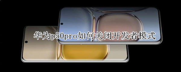 华为p50pro关闭开发者模式操作介绍