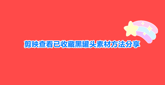 剪映查看已收藏黑罐头素材方法分享