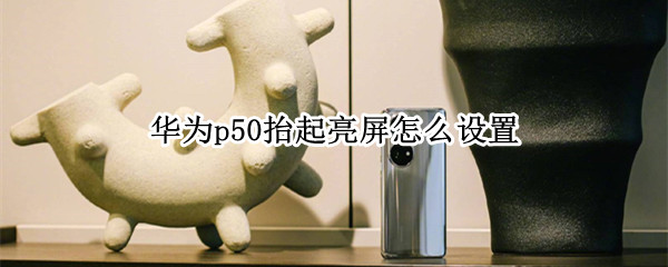 华为p50如何开启拿起手机亮屏