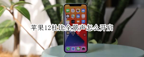 苹果12怎样打开杜比全景声