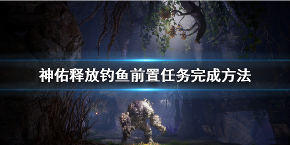 神佑释放钓鱼前置任务怎么做
