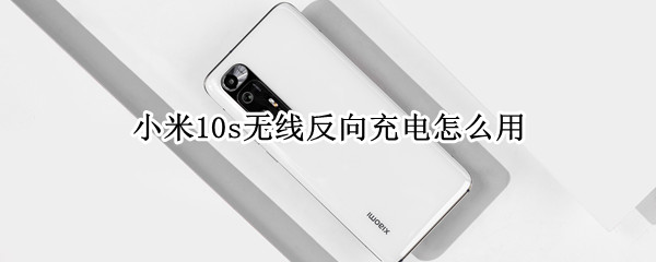 小米10s怎样开启无线反向充电