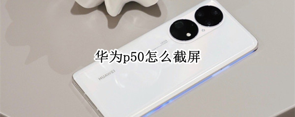 华为p50如何屏幕截图