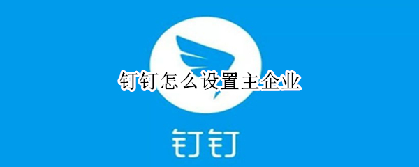 钉钉设置主企业操作方法分享