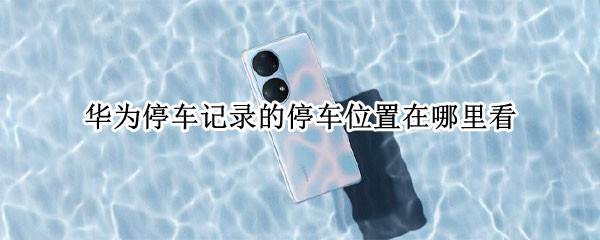 华为手机怎么查看停车位置