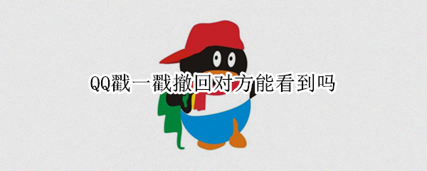 QQ戳一戳撤回对方可以看到吗