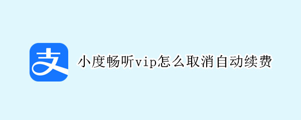 支付宝小度畅听vip如何取消自动扣款